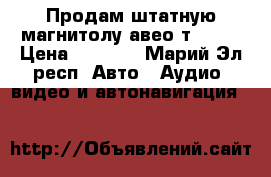 Продам штатную магнитолу авео т 250. › Цена ­ 2 300 - Марий Эл респ. Авто » Аудио, видео и автонавигация   